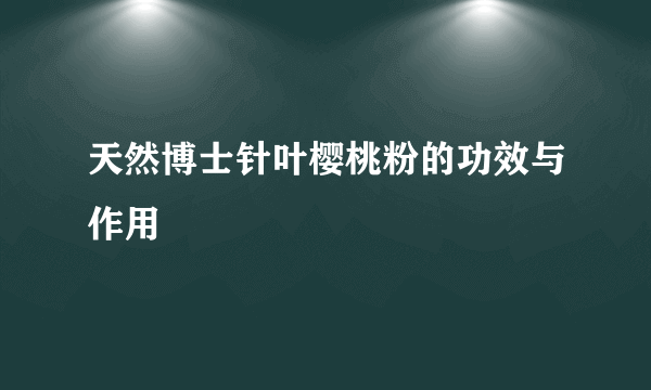 天然博士针叶樱桃粉的功效与作用