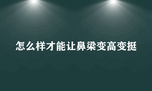 怎么样才能让鼻梁变高变挺