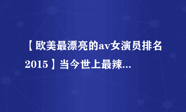 【欧美最漂亮的av女演员排名2015】当今世上最辣的9名女优