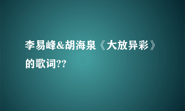 李易峰&胡海泉《大放异彩》的歌词??