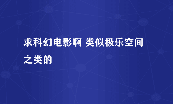 求科幻电影啊 类似极乐空间之类的