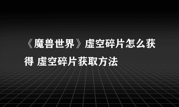 《魔兽世界》虚空碎片怎么获得 虚空碎片获取方法