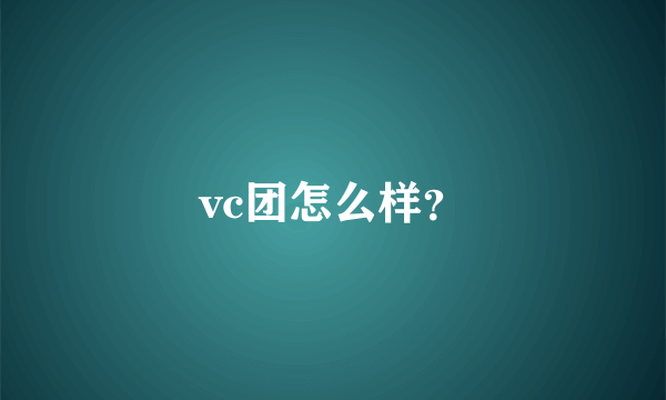 vc团怎么样？