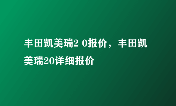 丰田凯美瑞2 0报价，丰田凯美瑞20详细报价