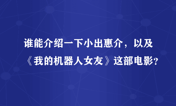 谁能介绍一下小出惠介，以及《我的机器人女友》这部电影？