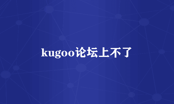 kugoo论坛上不了