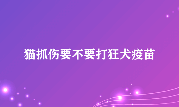 猫抓伤要不要打狂犬疫苗