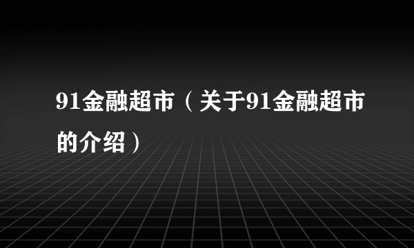 91金融超市（关于91金融超市的介绍）