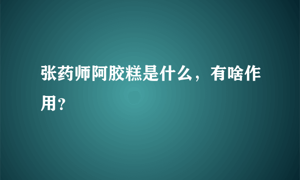 张药师阿胶糕是什么，有啥作用？