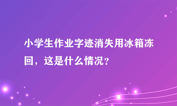 小学生作业字迹消失用冰箱冻回，这是什么情况？