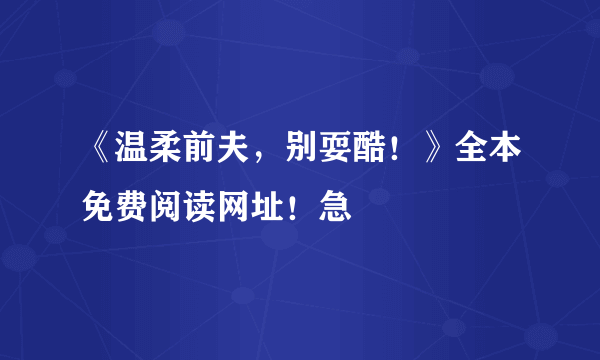 《温柔前夫，别耍酷！》全本免费阅读网址！急