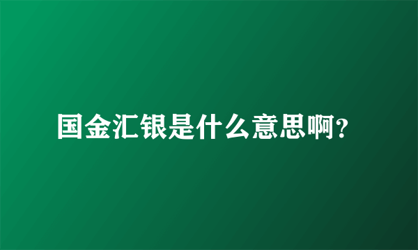 国金汇银是什么意思啊？