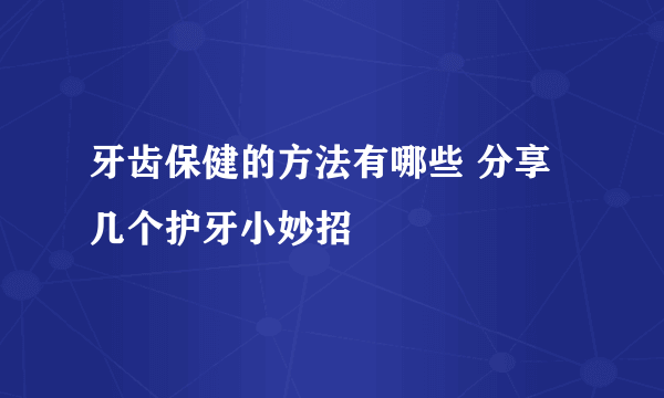 牙齿保健的方法有哪些 分享几个护牙小妙招