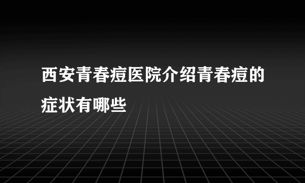 西安青春痘医院介绍青春痘的症状有哪些