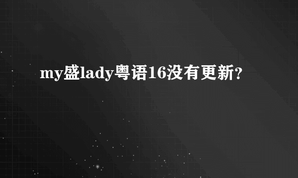 my盛lady粤语16没有更新？