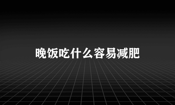 晚饭吃什么容易减肥