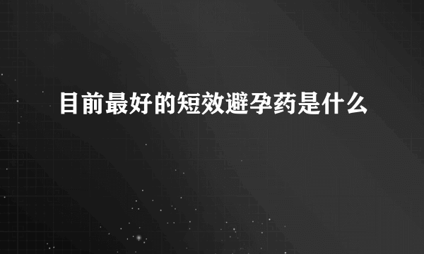 目前最好的短效避孕药是什么