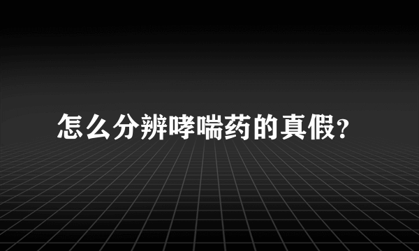 怎么分辨哮喘药的真假？