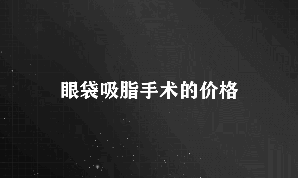 眼袋吸脂手术的价格