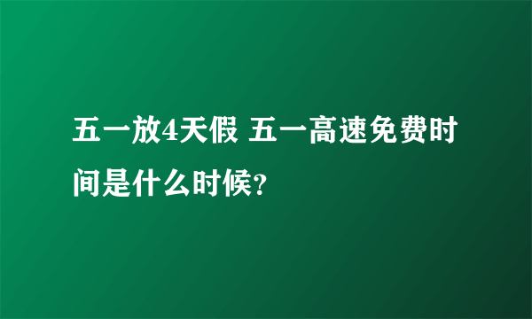 五一放4天假 五一高速免费时间是什么时候？