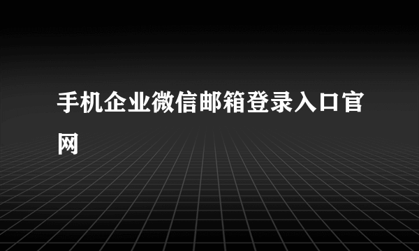 手机企业微信邮箱登录入口官网