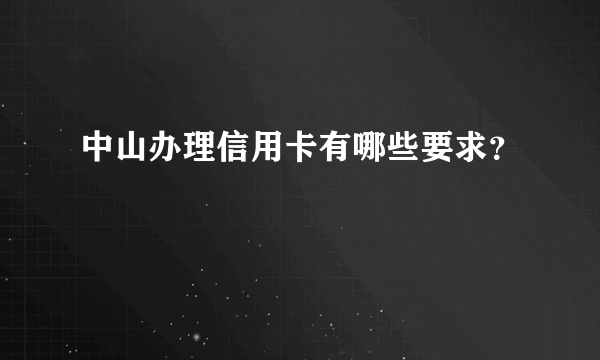 中山办理信用卡有哪些要求？