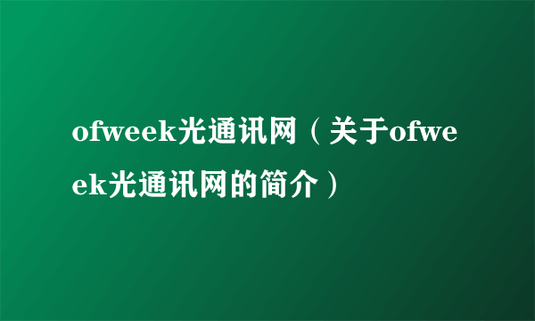 ofweek光通讯网（关于ofweek光通讯网的简介）