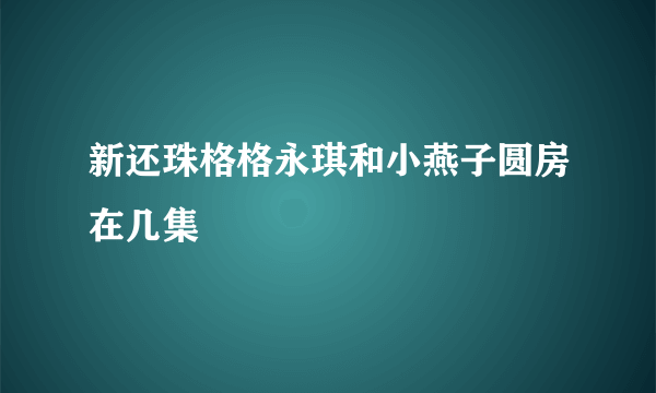 新还珠格格永琪和小燕子圆房在几集