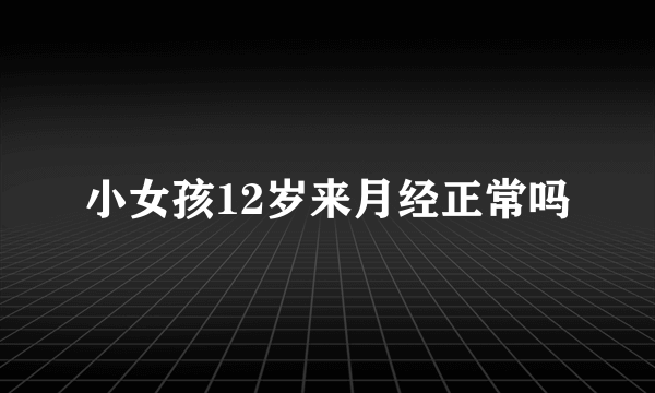 小女孩12岁来月经正常吗