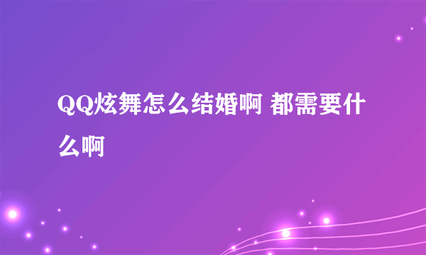 QQ炫舞怎么结婚啊 都需要什么啊