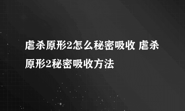 虐杀原形2怎么秘密吸收 虐杀原形2秘密吸收方法