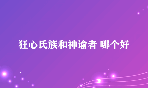 狂心氏族和神谕者 哪个好