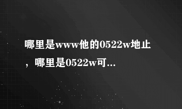 哪里是www他的0522w地止，哪里是0522w可用的COM地方啊？