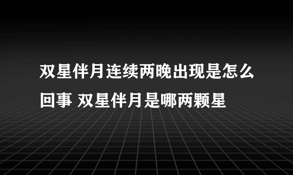 双星伴月连续两晚出现是怎么回事 双星伴月是哪两颗星