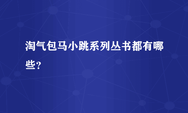 淘气包马小跳系列丛书都有哪些？