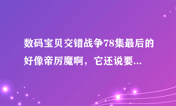 数码宝贝交错战争78集最后的好像帝厉魔啊，它还说要 删除 ...什么的