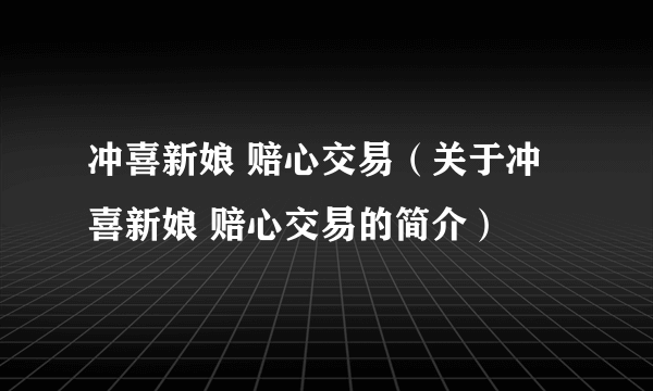 冲喜新娘 赔心交易（关于冲喜新娘 赔心交易的简介）