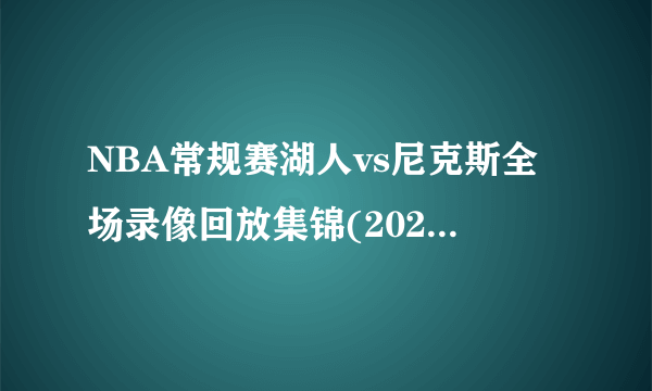 NBA常规赛湖人vs尼克斯全场录像回放集锦(2021年11月24日)-飞外