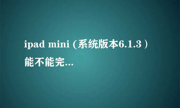 ipad mini (系统版本6.1.3）能不能完美越狱?操作方法如何？