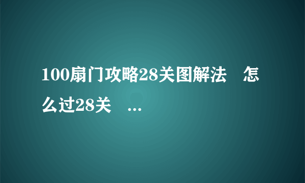 100扇门攻略28关图解法   怎么过28关   100扇门攻略