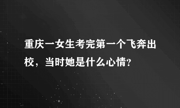 重庆一女生考完第一个飞奔出校，当时她是什么心情？