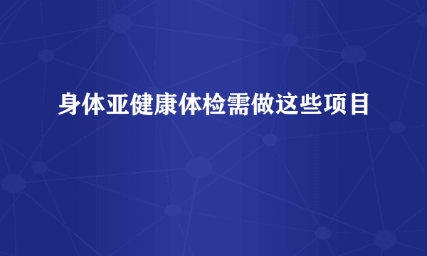 身体亚健康体检需做这些项目