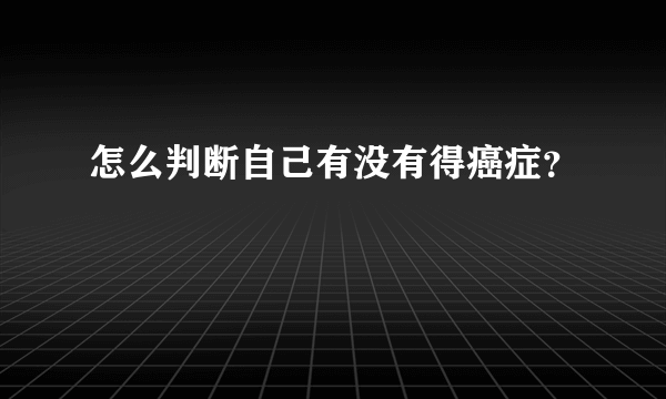 怎么判断自己有没有得癌症？