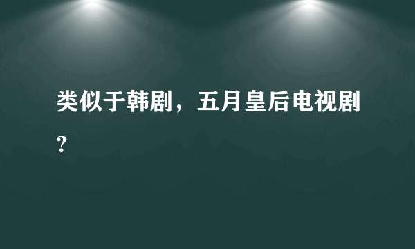 类似于韩剧，五月皇后电视剧？