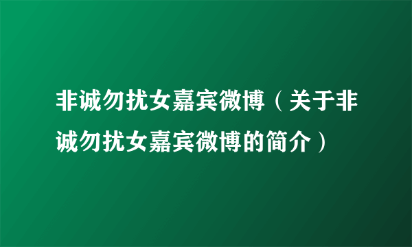 非诚勿扰女嘉宾微博（关于非诚勿扰女嘉宾微博的简介）