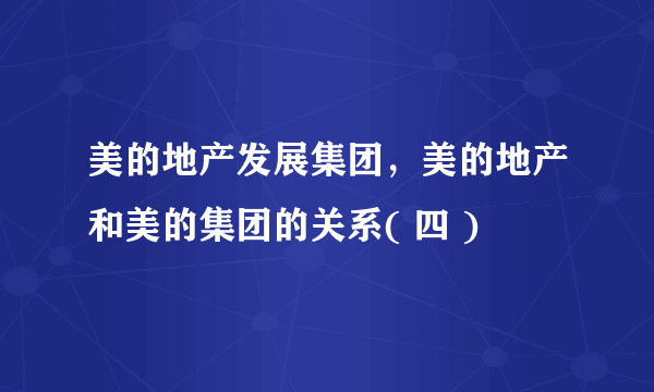 美的地产发展集团，美的地产和美的集团的关系( 四 )