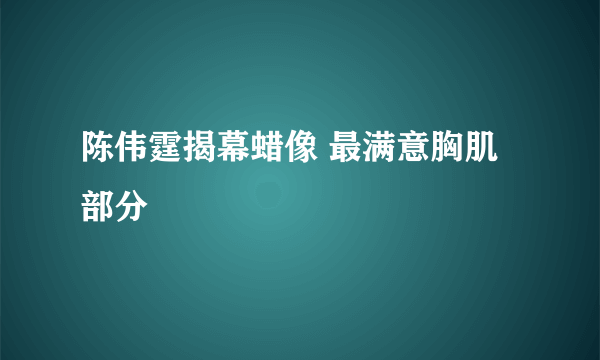 陈伟霆揭幕蜡像 最满意胸肌部分