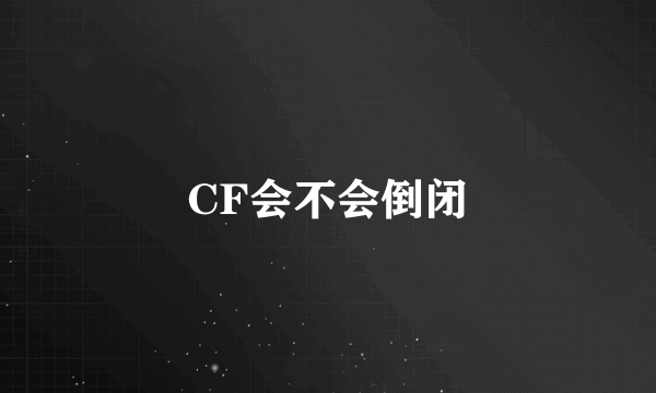 CF会不会倒闭