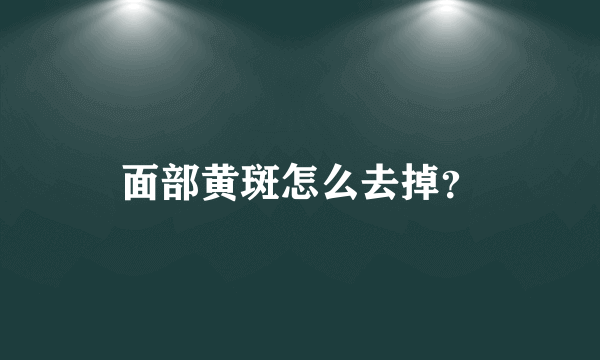 面部黄斑怎么去掉？