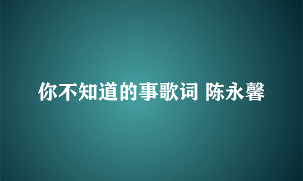 你不知道的事歌词 陈永馨